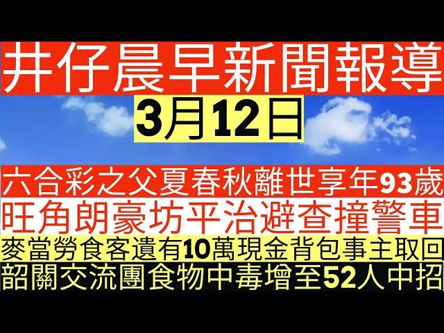 晨早新聞|六合彩之父夏春秋離世享年93歲|旺角朗豪坊平治避查撞警車|麥當勞食客遺有10萬現金背包事主取回|韶關交流團食物中毒增至52人中招|井仔新聞報寸|3月12日