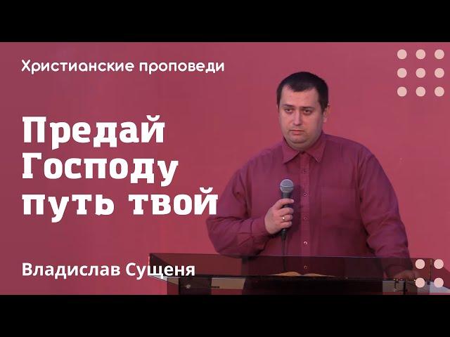 Предай Господу путь твой | Владислав Сущеня | Христианские проповеди