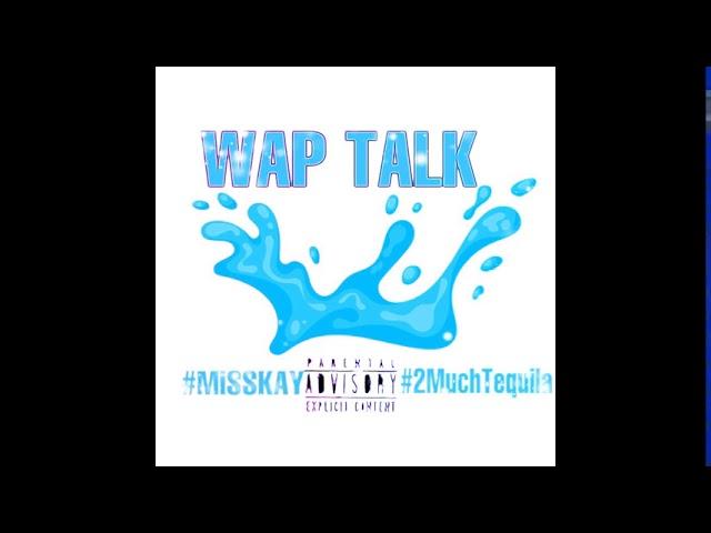 “WAP TALK” MissKayyyyy #2muchTequila