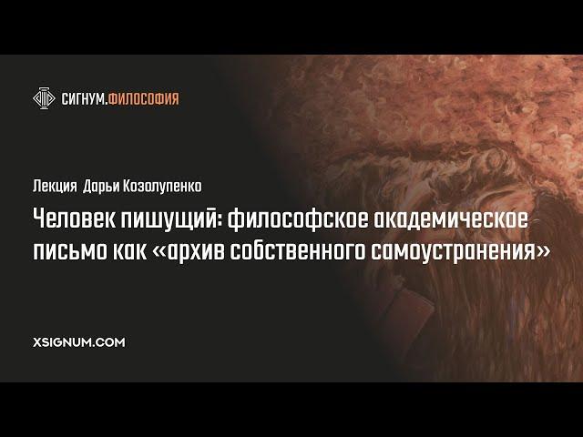 Д. Козолупенко. Человек пишущий: академическое письмо как “архив собственного самоустранения”