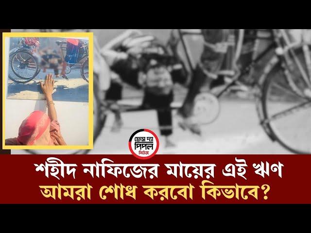 শ’হী’দ নাফিজের মায়ের এই ঋণ আমরা শোধ করবো কীভাবে?