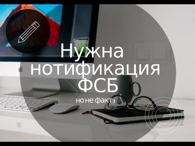 Нужна нотификация ФСБ, но не факт:) (как уйти от нотификации)