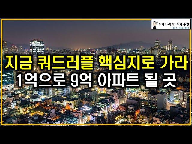 지금 쿼드러플 핵심지로 가라 1억으로 9억 신축 아파트 될 곳(사회 초년생 부동산 투자)