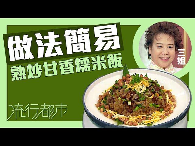 流行都市｜做法簡易 熟炒甘香糯米飯｜三姐｜蕭秀香