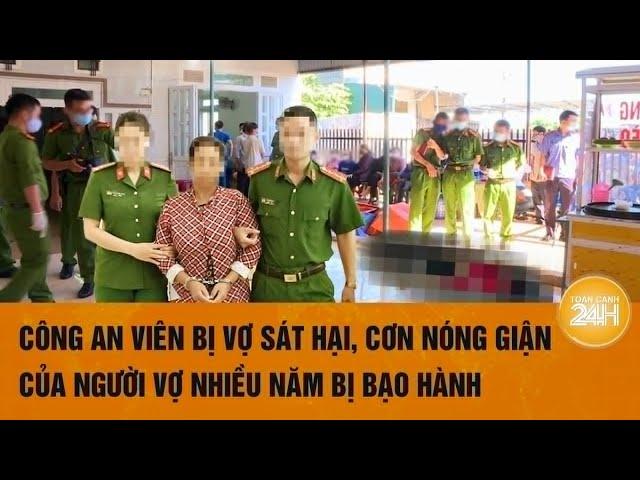 Công an viên bị vợ sát hại, cơn nóng giận của người vợ nhiều năm bị bạo hành | Hồ sơ vụ án