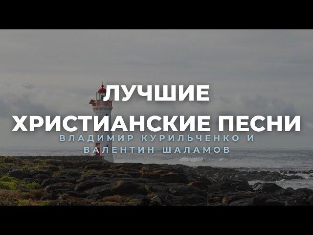 Лучшие Христианские Песни - Владимир Курильченко и Валентин Шаламов - Христианский Сборник