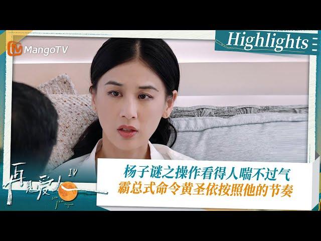 《#再见爱人4 》Highlights：杨子谜之操作看得人喘不过气 霸总式命令黄圣依按照他的节奏｜See You Again S4｜ MangoTV