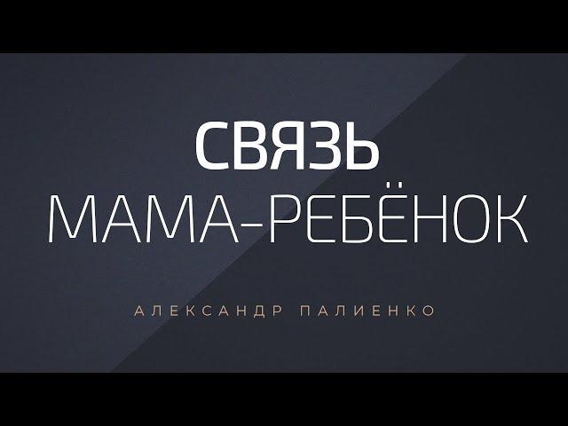 Связь «Мама – ребенок». Александр Палиенко.