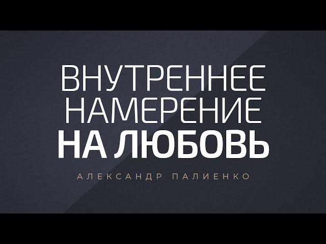 Внутреннее намерение на любовь. Александр Палиенко.