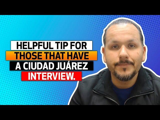 Helpful tip for those that have a Ciudad Juárez interview