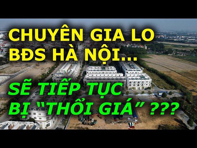 CHUYÊN GIA LO NGẠI BĐS HÀ NỘI sẽ tiếp tục bị "THỔI GIÁ" ???