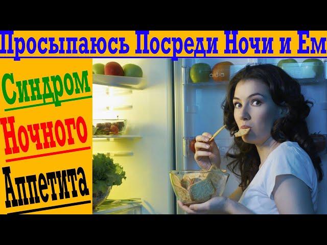 Просыпаюсь Посреди Ночи и Ем! Синдром ночного неконтролируемого Аппетита!