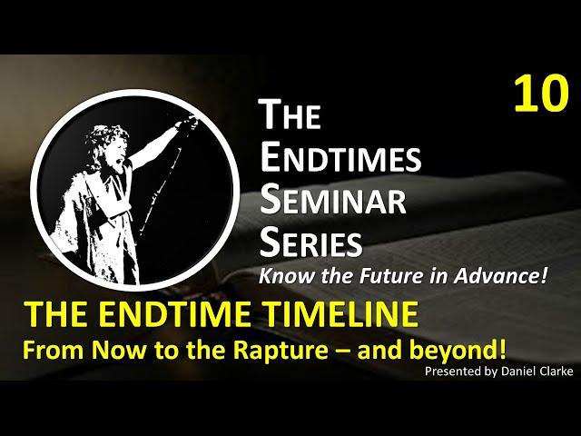 THE ENDTIME SEMINAR SERIES Video 10 THE ENDTIME TIMELINE From Now to the Rapture and beyond!