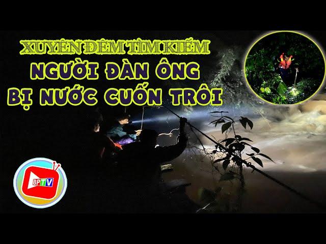 Bình Phước: Xuyên đêm tìm kiếm người đàn ông bị nước cuốn trôi |BPTV