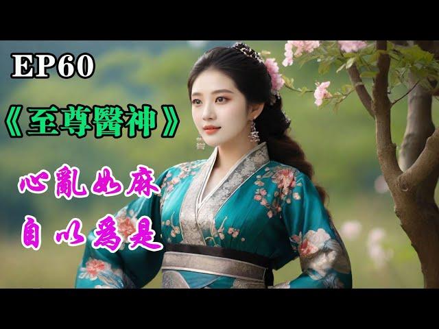 EP60：#都市至尊医神+心乱如麻，自以为是