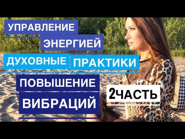 Управление энергией. Духовные практики. Повышение вибраций. 2 часть!