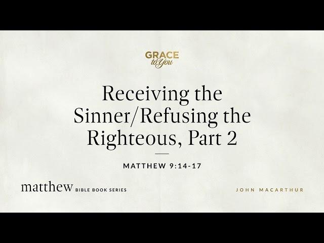 Receiving the Sinner/Refusing the Righteous, Part 2 (Matthew 9:14–17) [Audio Only]