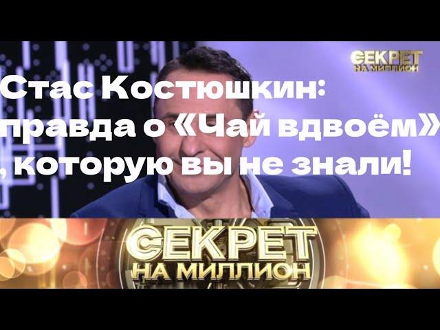 СТАС КОСТЮШКИН: правда о «Чай вдвоём», которую вы не знали!