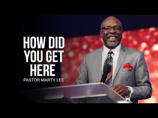 How Did You Get Here | Pastor Marty Lee