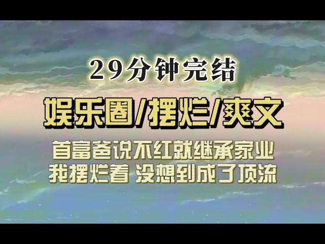 爆笑全网（完结文）首富爸敲打我再不红就回来继承家业，我狂喜，女儿定不负所托，这家业我必定继承，综艺营业通通摆烂，谁知我成为了顶流……