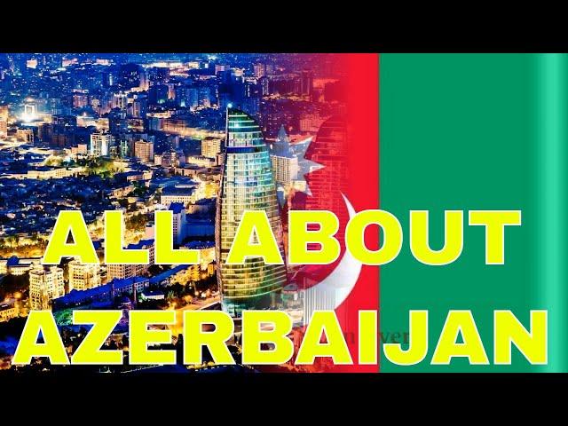 LET'S GET TO KNOW AZERBAIJAN IN ALL ITS DETAILS