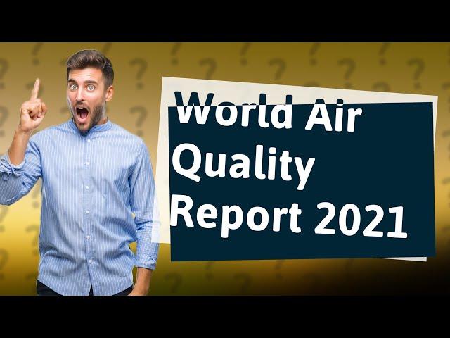 How Can I Understand the Key Findings of the World Air Quality Report 2021?