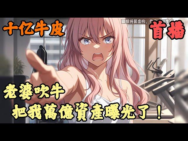 【都市言情】《首播》【老婆吹牛，把我萬億資產曝光了！】十亿牛皮 1-150章節  系統檢測到你老婆吹牛，她所吹噓的事物都會在你身上實現，