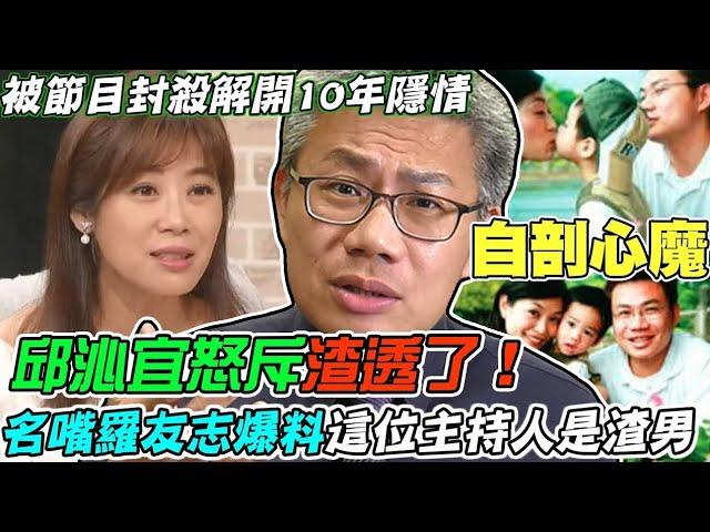 邱沁宜罕見動怒飆罵渣透了！名嘴羅友志爆料這位主持人是渣男！不忍了公開10年前被節目封殺隱情？