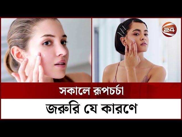 সকালে রূপচর্চা জরুরি যে কারণে | Skin Care | Channel 24