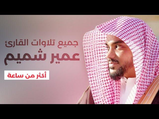 جميع تلاوات القارئ عمير شميم صوت يدخل القلب بدون استئذان