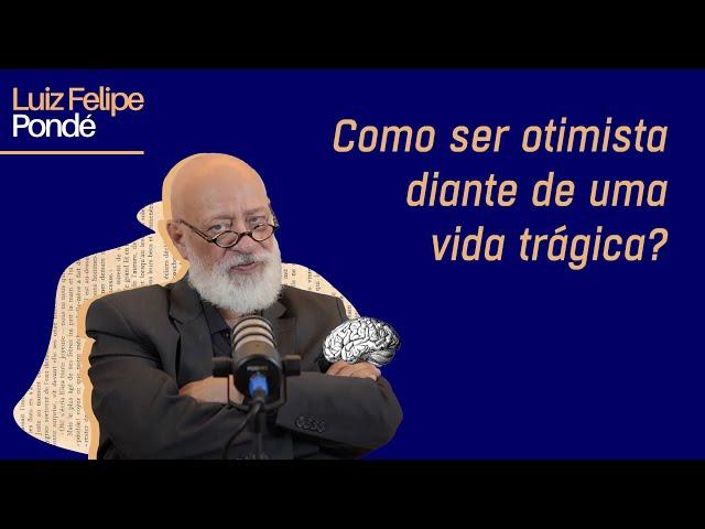 Como ser otimista diante de uma vida trágica? | Luiz Felipe Pondé