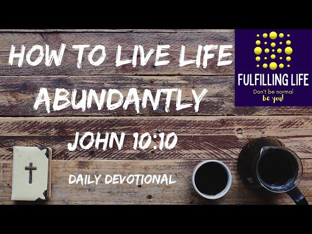 How To Live An Abundant Life - John 10:10 - Fulfilling Life Daily Devotional