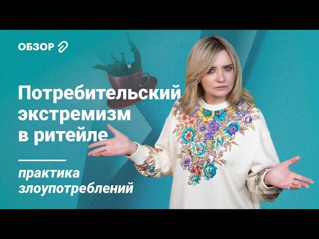 Потребительский экстремизм в ритейле: практика злоупотреблений #обзор