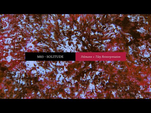 M83 - Solitude (Felsmann + Tiley Reinterpretation) (Official Audio)