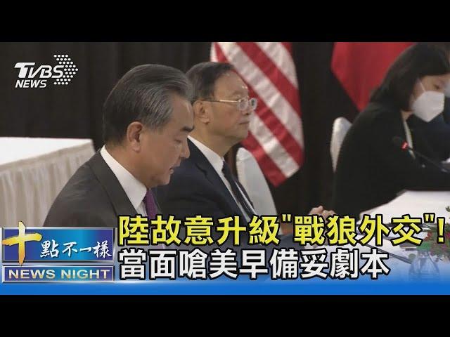 陸故意升級"戰狼外交"! 當面嗆美早備妥劇本｜十點不一樣20210319