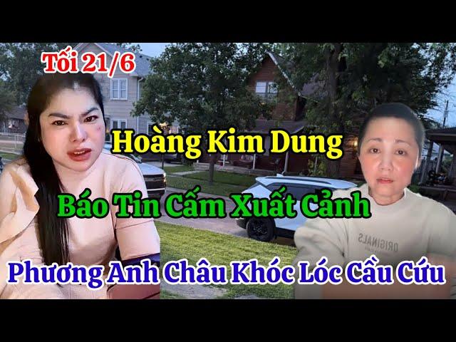 Tối 21/6 Nóng Phương Anh Châu Khóc Hoàng Kim Dung Thông Báo Cấm Xuất Cảnh Khỏi Liên Minh Châu Âu
