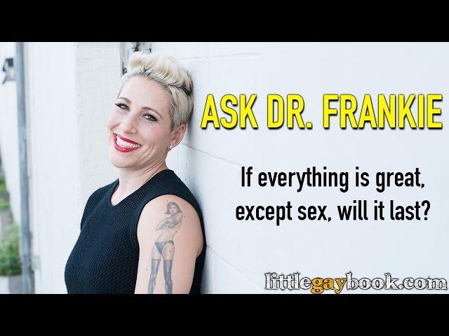 Ask Dr. Frankie. "If everything is great, except the sex, will it last?"