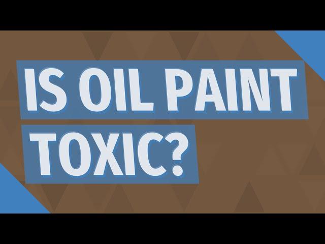 Is oil paint toxic?