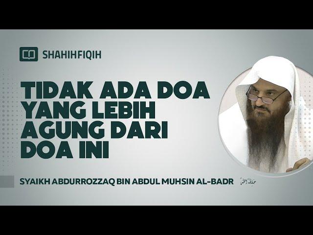 Tidak Ada Doa Yang Lebih Agung Dari Doa Ini - Syaikh Abdurrozzaq bin Abdul Muhsin Al-Badr