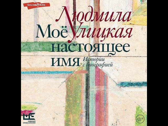 Людмила Улицкая – Моё настоящее имя. Истории с биографией. [Аудиокнига]