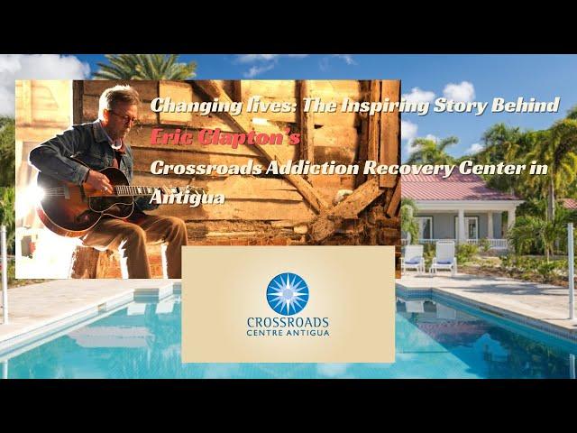 The Inspiring Story of Eric Clapton's Crossroads Recovery Addiction Center in Antigua