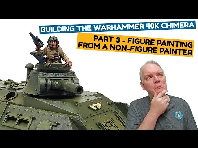 Figure Painting From A Non-Figure Painter - Building The Warhammer 40k Chimera Part 3