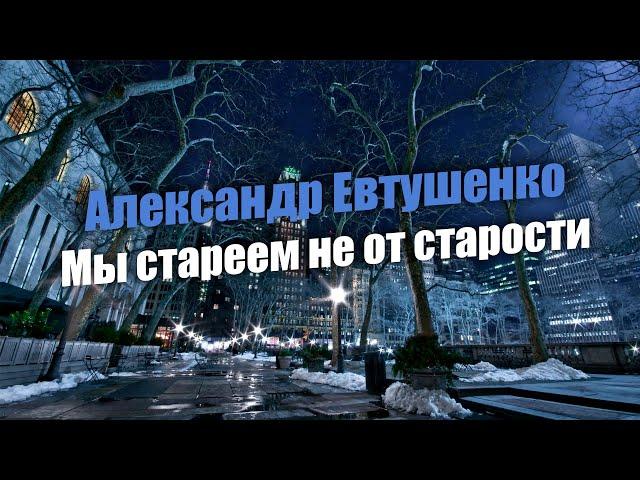 "Мы стареем не от старости" Александр Евтушенко