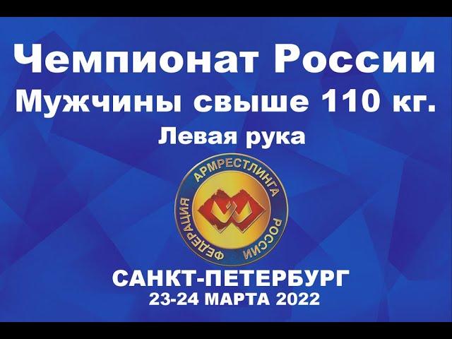 ВЕСОВАЯ КАТЕГОРИЯ СВЫШЕ 110 КГ. ЛЕВАЯ РУКА. ЧЕМПИОНАТ РОССИИ ПО АРМРЕСТЛИНГУ Г.САНКТ-ПЕТЕРБУРГ 2022