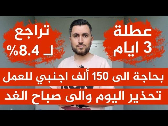 عطلة 3 ايام متواصلةبحاجة لـ 150 ألف اجنبي للعملتحذير اليوم والى صباح الغدتراجع لـ 8.4%ولاية تهتز