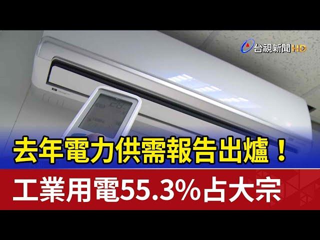 去年電力供需報告出爐！ 工業用電55.3%占大宗