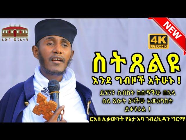 ስትጸልዩ እንደ ግብዞች አትሁኑ || እጅግ ድንቅ ትምህርት በርእሰ ሊቃውንት አባ ገብረኪዳን ግርማ || Aba Gebrekidan New Sibket  2022