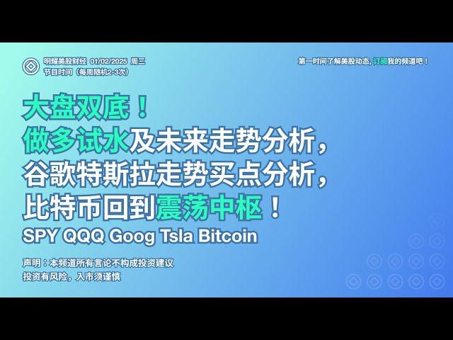 美股：大盘双底！做多试水及未来走势分析，谷歌特斯拉走势买点分析，比特币回到震荡中枢！SPY QQQ Goog Tsla Bitcoin （01/02/2025 周三）