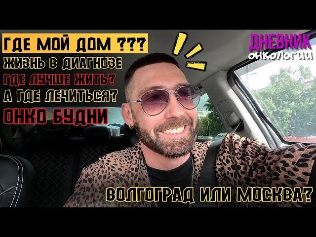 Где мой дом? Жизнь в диагнозе. Волгоград, Майские праздники. Дорога в Москву. Мои выводы. Онкология