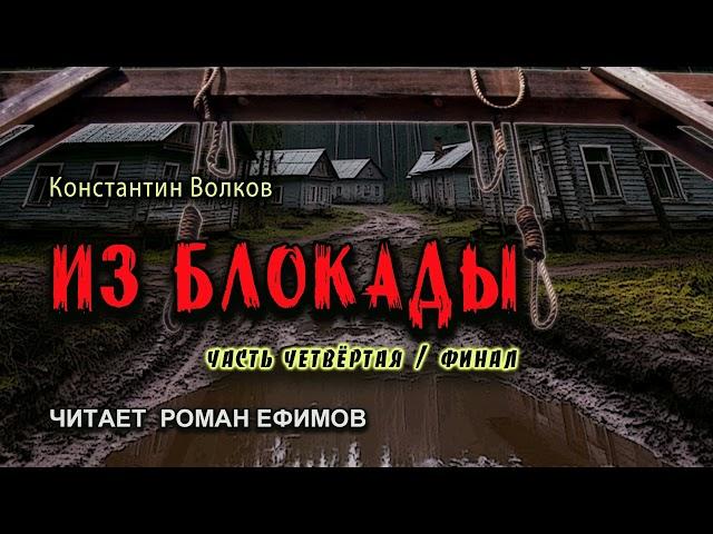 ИЗ БЛОКАДЫ (аудиокнига). Часть 4. Финал. ПОСТАПОКАЛИПСИС. Константин Волков. Читает Роман Ефимов.